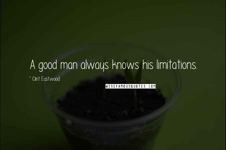 Clint Eastwood Quotes: A good man always knows his limitations.