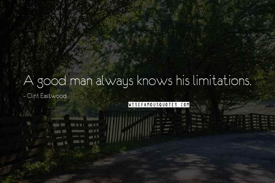 Clint Eastwood Quotes: A good man always knows his limitations.