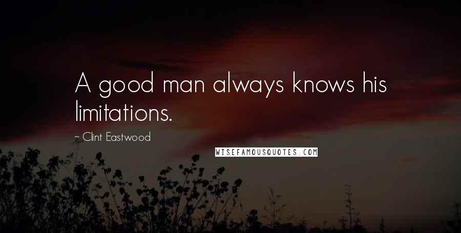 Clint Eastwood Quotes: A good man always knows his limitations.