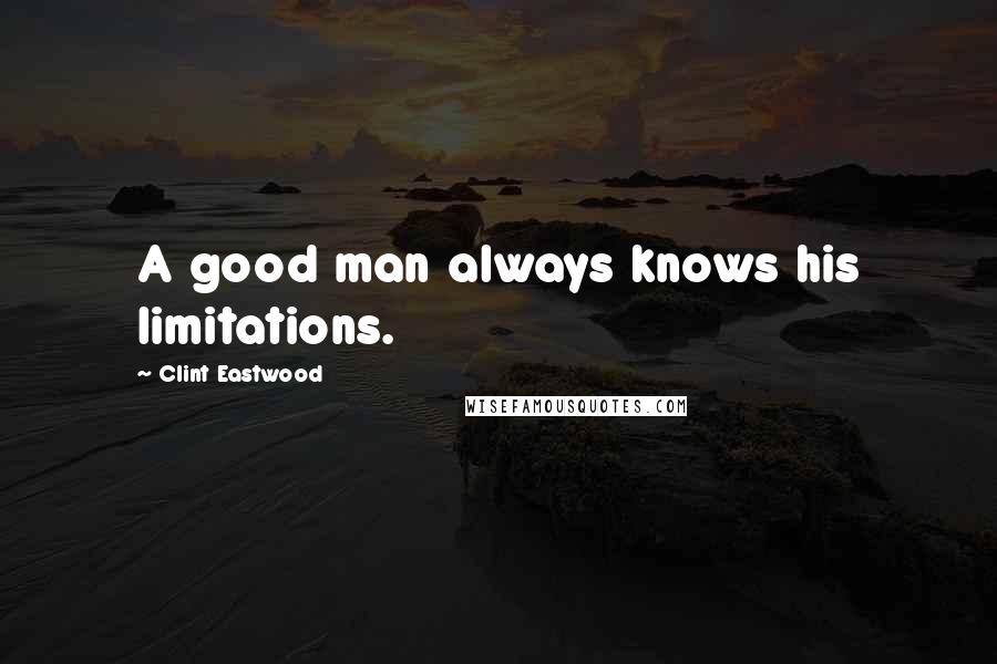 Clint Eastwood Quotes: A good man always knows his limitations.