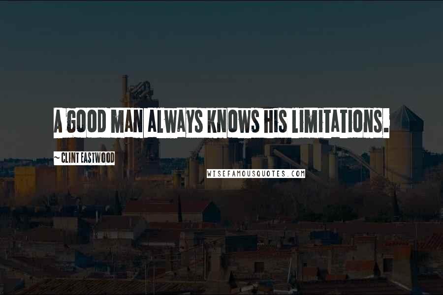 Clint Eastwood Quotes: A good man always knows his limitations.