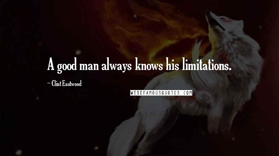 Clint Eastwood Quotes: A good man always knows his limitations.