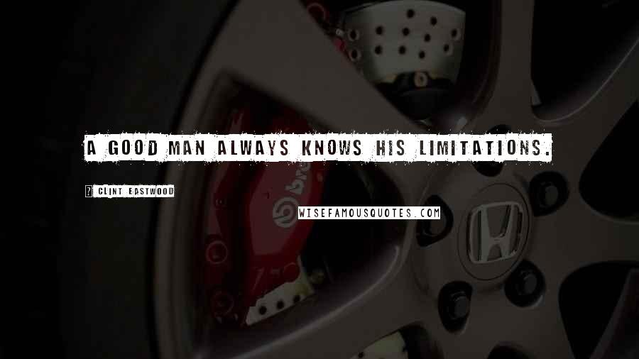 Clint Eastwood Quotes: A good man always knows his limitations.