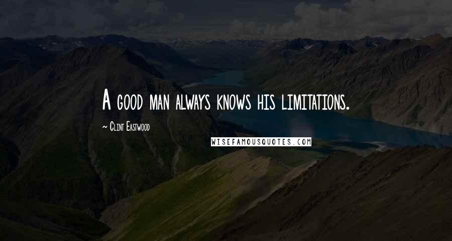 Clint Eastwood Quotes: A good man always knows his limitations.