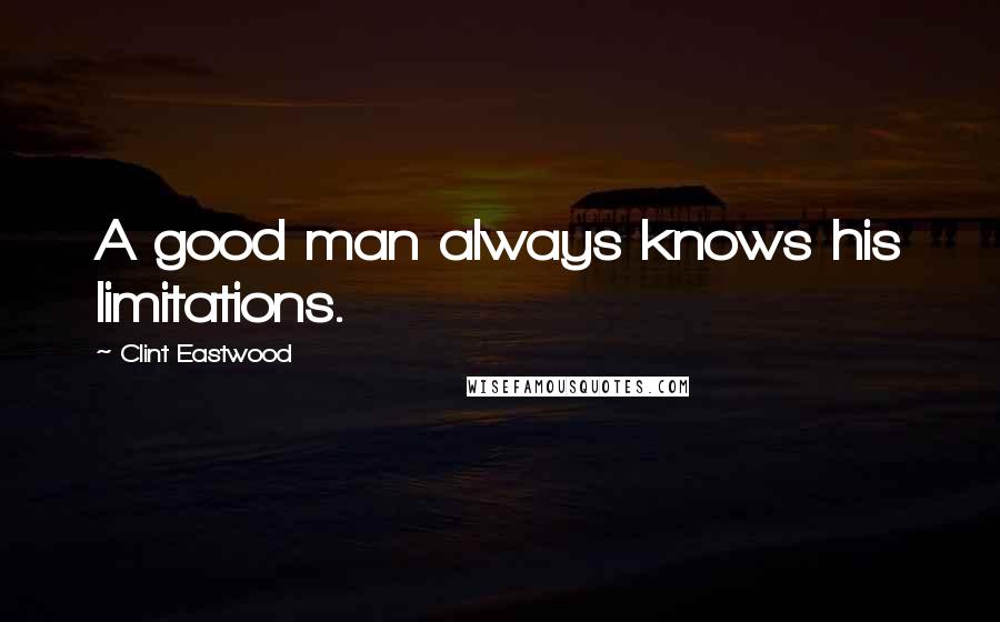 Clint Eastwood Quotes: A good man always knows his limitations.