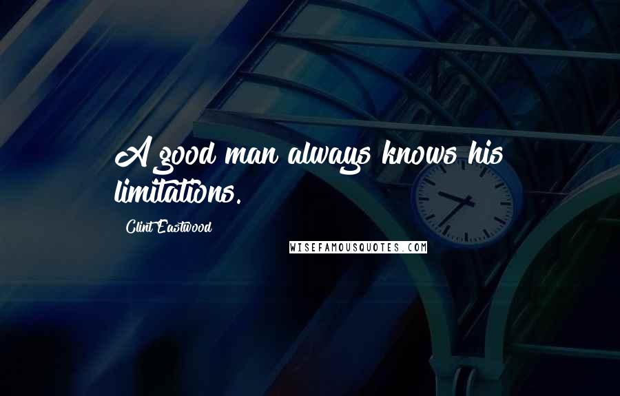 Clint Eastwood Quotes: A good man always knows his limitations.