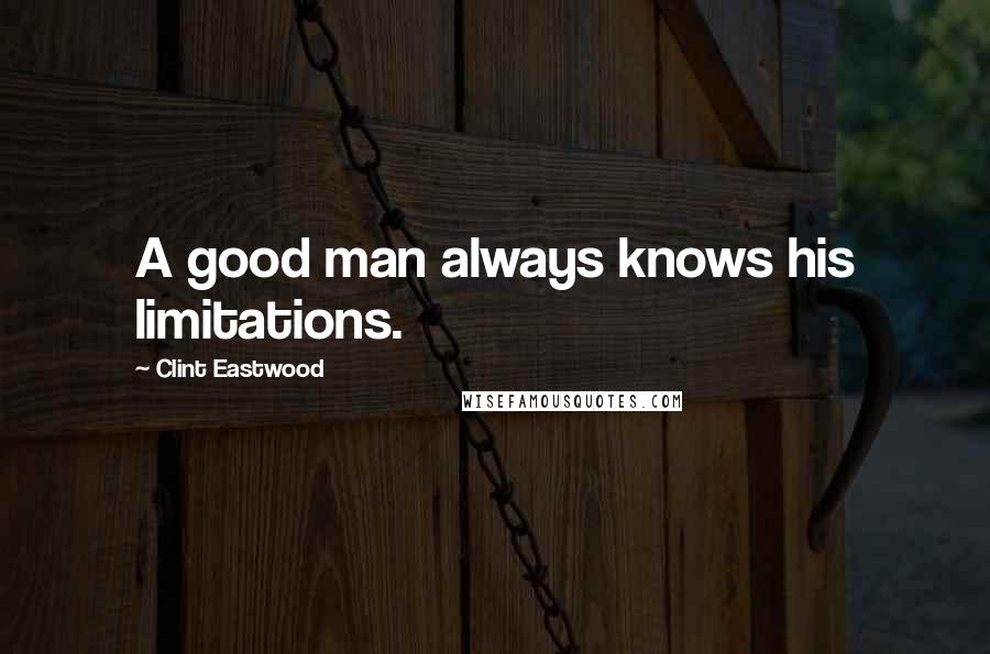 Clint Eastwood Quotes: A good man always knows his limitations.