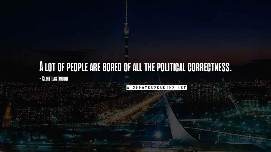 Clint Eastwood Quotes: A lot of people are bored of all the political correctness.