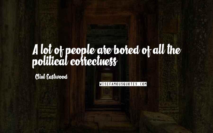 Clint Eastwood Quotes: A lot of people are bored of all the political correctness.