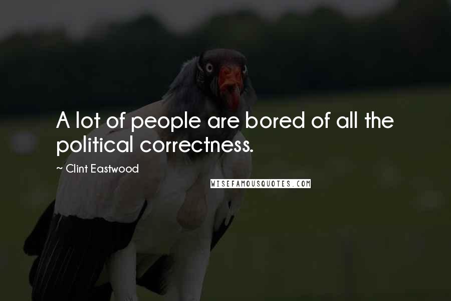 Clint Eastwood Quotes: A lot of people are bored of all the political correctness.