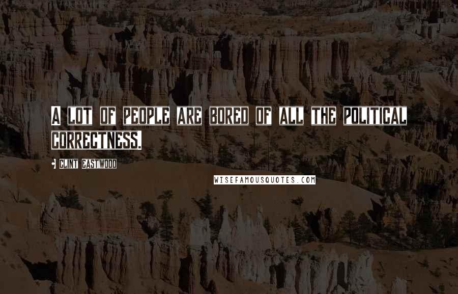 Clint Eastwood Quotes: A lot of people are bored of all the political correctness.