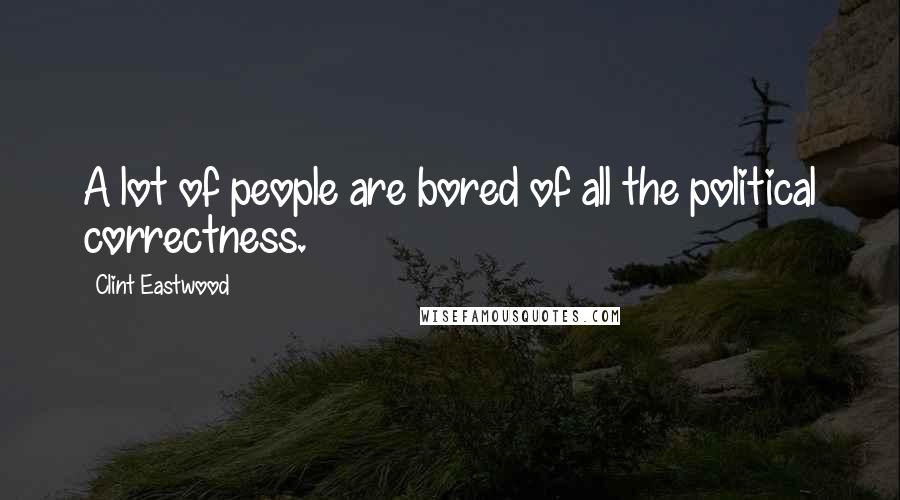 Clint Eastwood Quotes: A lot of people are bored of all the political correctness.