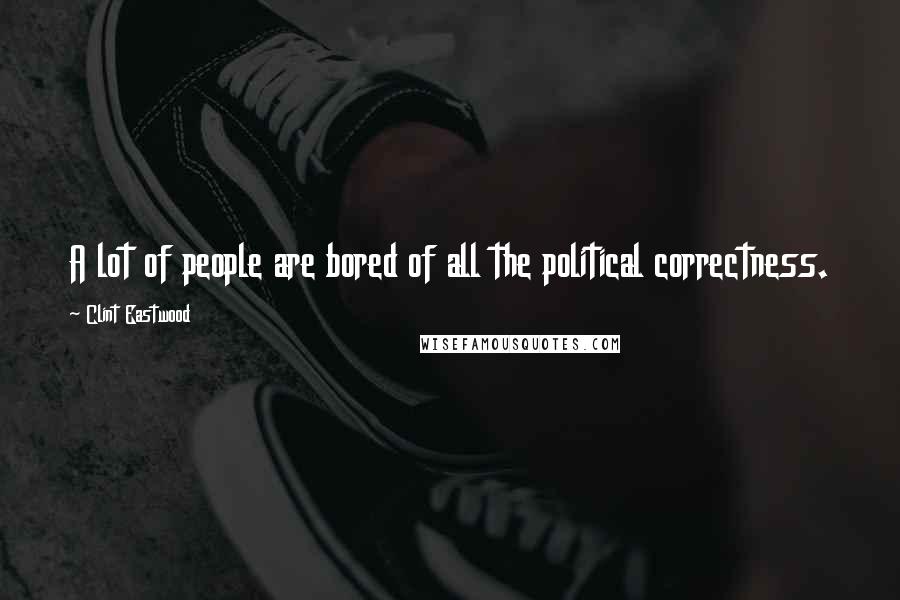 Clint Eastwood Quotes: A lot of people are bored of all the political correctness.