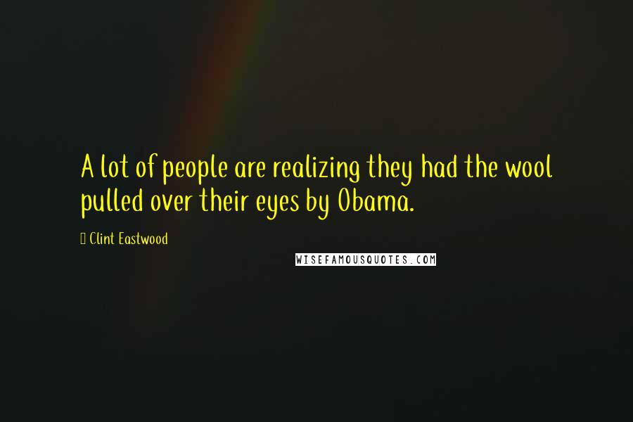 Clint Eastwood Quotes: A lot of people are realizing they had the wool pulled over their eyes by Obama.