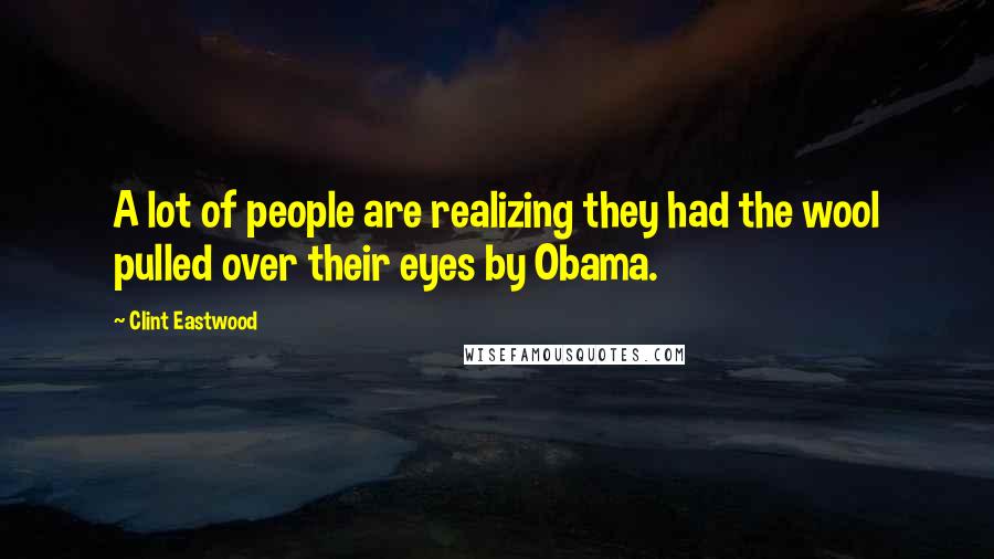 Clint Eastwood Quotes: A lot of people are realizing they had the wool pulled over their eyes by Obama.