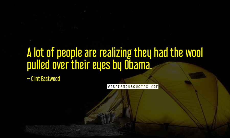 Clint Eastwood Quotes: A lot of people are realizing they had the wool pulled over their eyes by Obama.