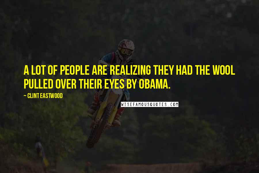 Clint Eastwood Quotes: A lot of people are realizing they had the wool pulled over their eyes by Obama.