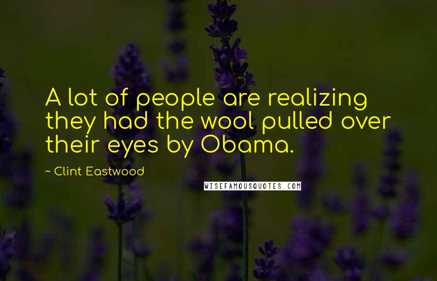 Clint Eastwood Quotes: A lot of people are realizing they had the wool pulled over their eyes by Obama.