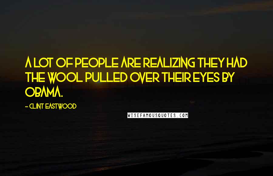 Clint Eastwood Quotes: A lot of people are realizing they had the wool pulled over their eyes by Obama.