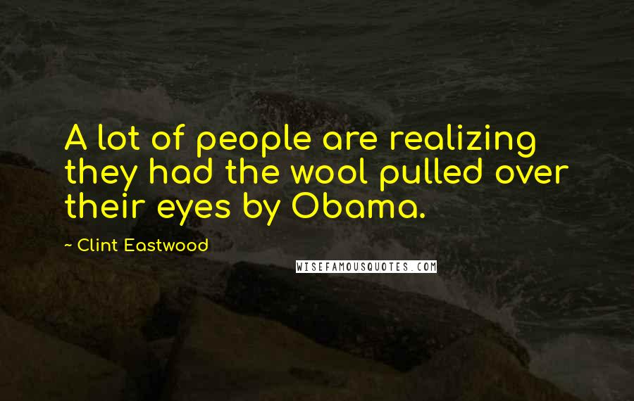 Clint Eastwood Quotes: A lot of people are realizing they had the wool pulled over their eyes by Obama.