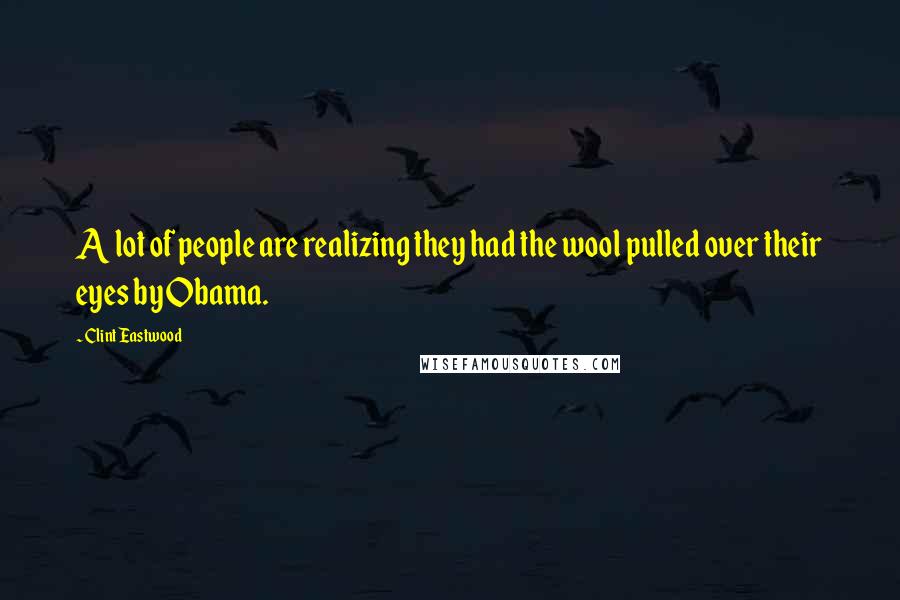 Clint Eastwood Quotes: A lot of people are realizing they had the wool pulled over their eyes by Obama.