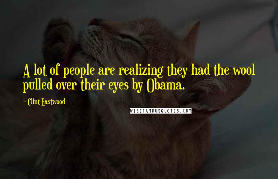 Clint Eastwood Quotes: A lot of people are realizing they had the wool pulled over their eyes by Obama.