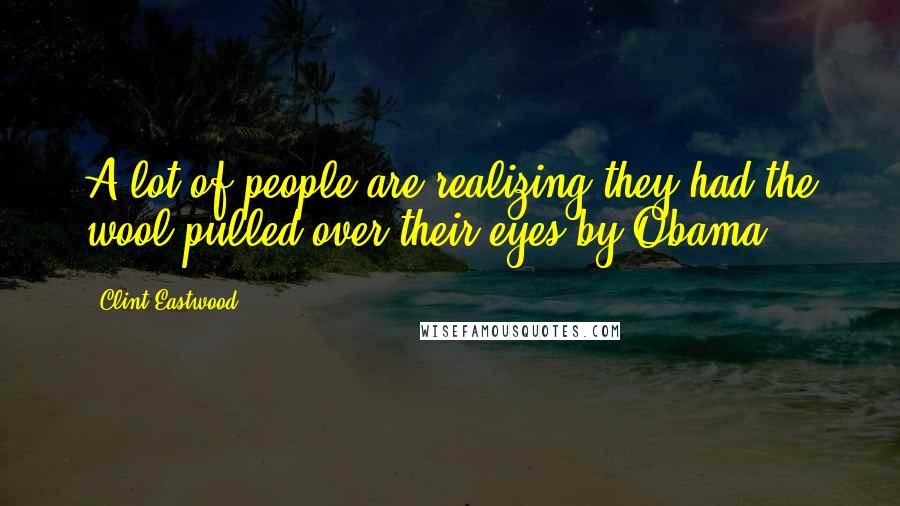 Clint Eastwood Quotes: A lot of people are realizing they had the wool pulled over their eyes by Obama.