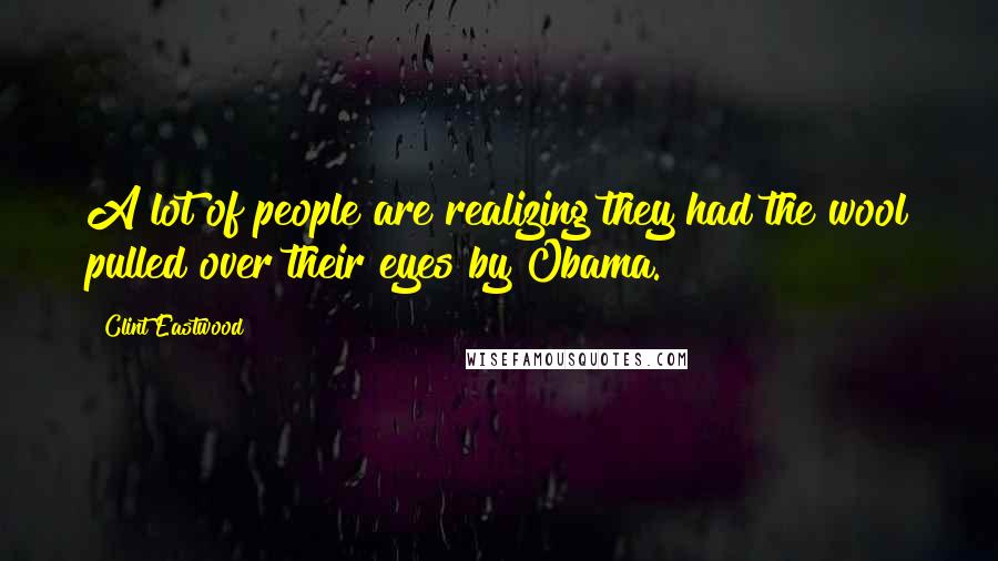 Clint Eastwood Quotes: A lot of people are realizing they had the wool pulled over their eyes by Obama.