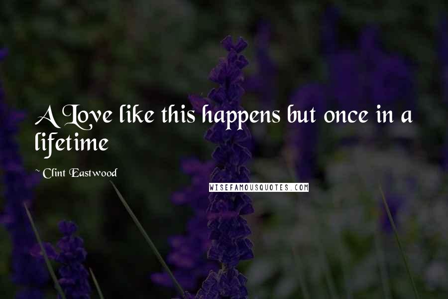 Clint Eastwood Quotes: A Love like this happens but once in a lifetime