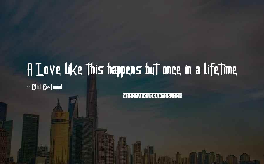Clint Eastwood Quotes: A Love like this happens but once in a lifetime