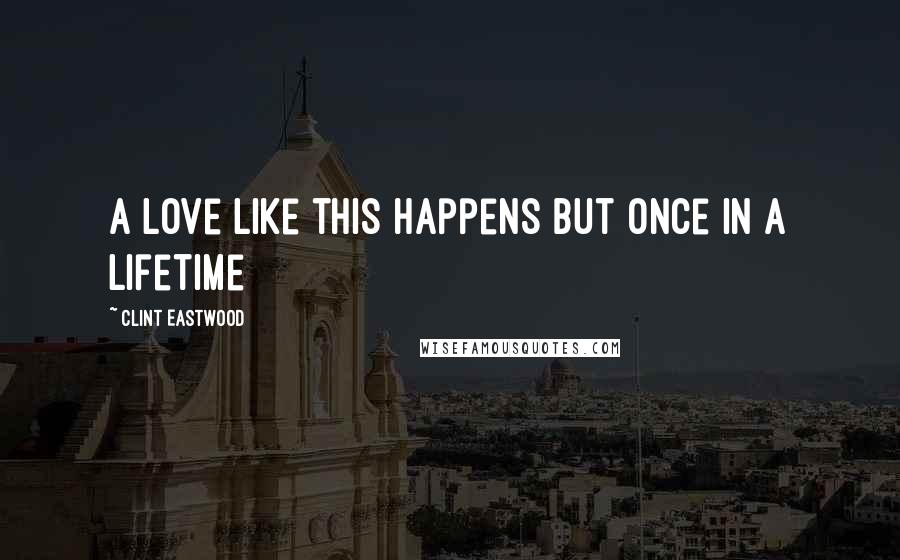 Clint Eastwood Quotes: A Love like this happens but once in a lifetime