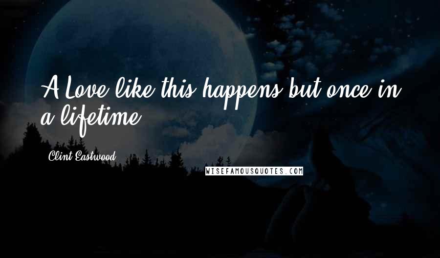 Clint Eastwood Quotes: A Love like this happens but once in a lifetime