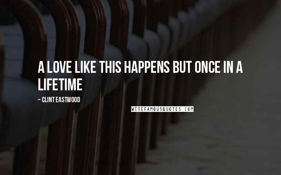 Clint Eastwood Quotes: A Love like this happens but once in a lifetime