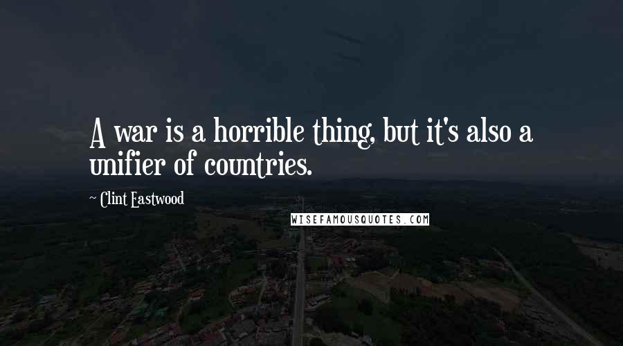 Clint Eastwood Quotes: A war is a horrible thing, but it's also a unifier of countries.