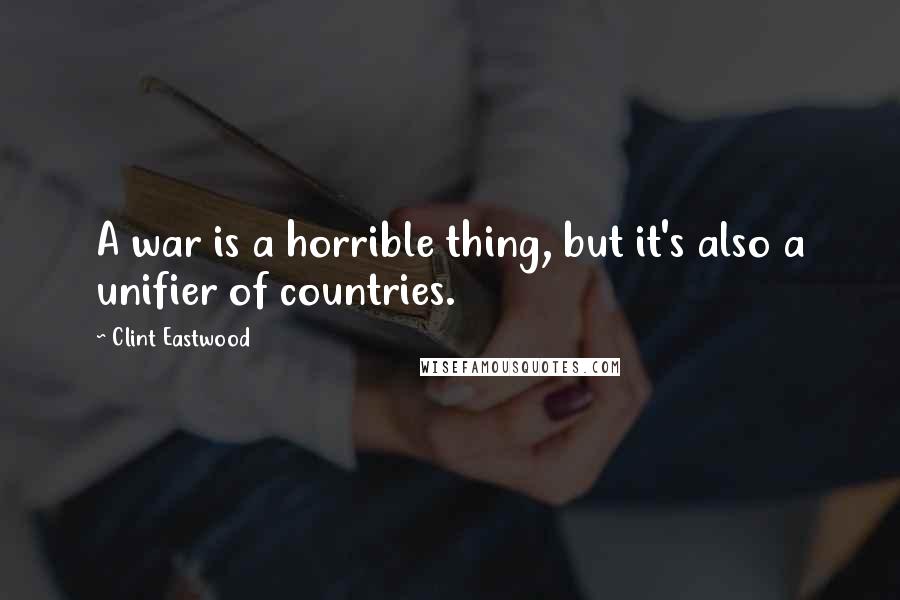 Clint Eastwood Quotes: A war is a horrible thing, but it's also a unifier of countries.