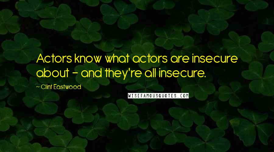 Clint Eastwood Quotes: Actors know what actors are insecure about - and they're all insecure.