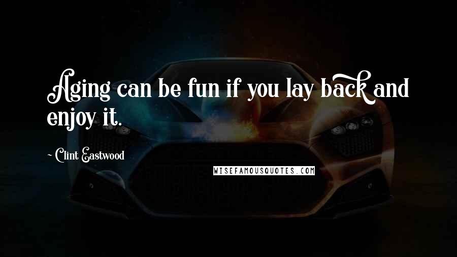 Clint Eastwood Quotes: Aging can be fun if you lay back and enjoy it.