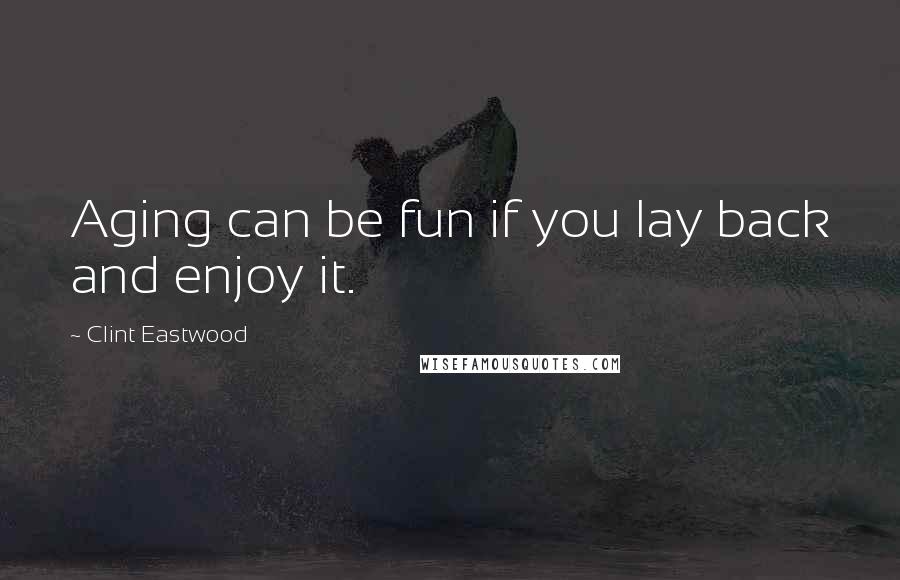 Clint Eastwood Quotes: Aging can be fun if you lay back and enjoy it.