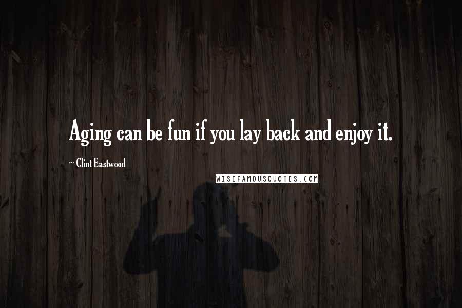 Clint Eastwood Quotes: Aging can be fun if you lay back and enjoy it.