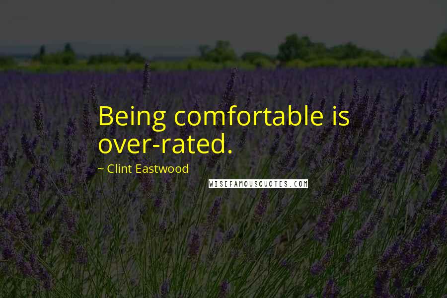 Clint Eastwood Quotes: Being comfortable is over-rated.