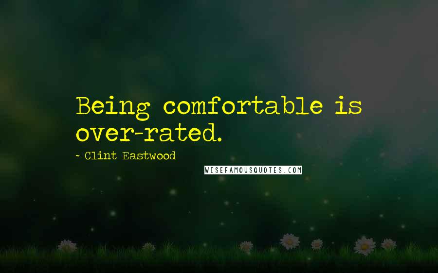 Clint Eastwood Quotes: Being comfortable is over-rated.