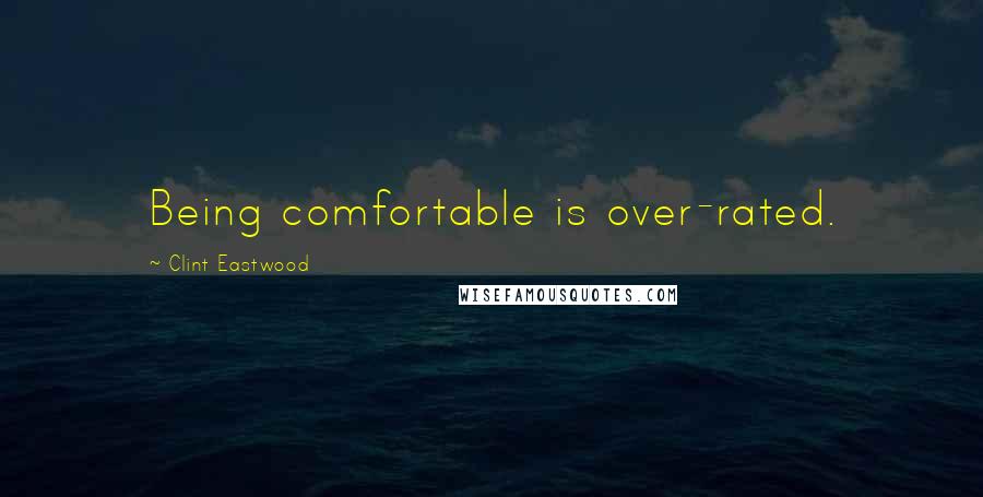 Clint Eastwood Quotes: Being comfortable is over-rated.