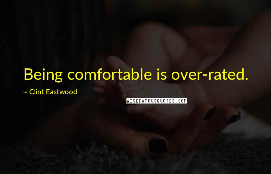 Clint Eastwood Quotes: Being comfortable is over-rated.