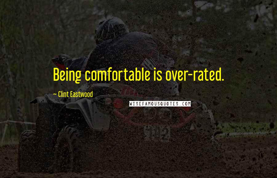Clint Eastwood Quotes: Being comfortable is over-rated.