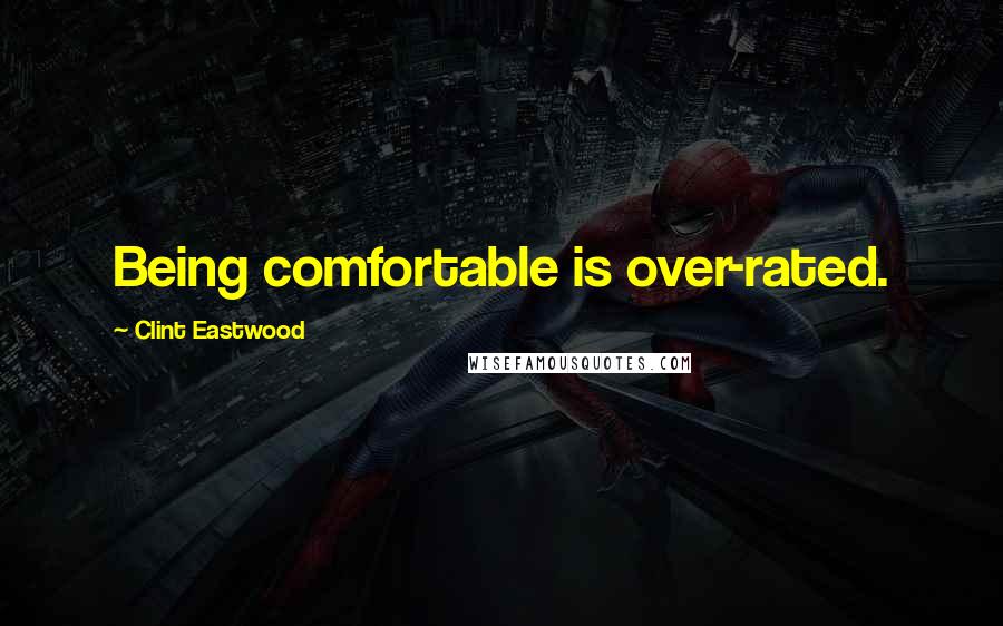 Clint Eastwood Quotes: Being comfortable is over-rated.