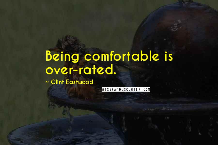 Clint Eastwood Quotes: Being comfortable is over-rated.