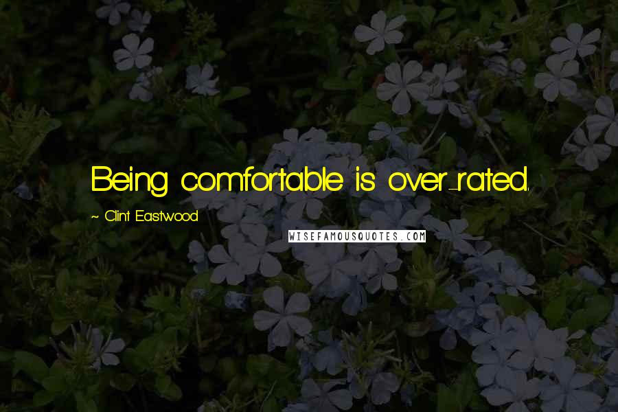 Clint Eastwood Quotes: Being comfortable is over-rated.