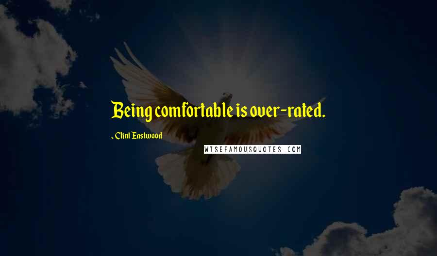 Clint Eastwood Quotes: Being comfortable is over-rated.