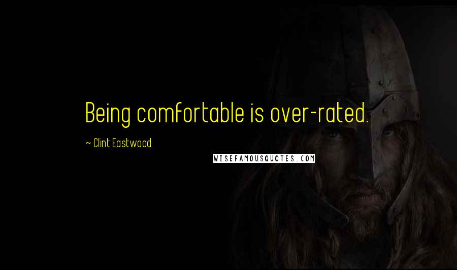 Clint Eastwood Quotes: Being comfortable is over-rated.