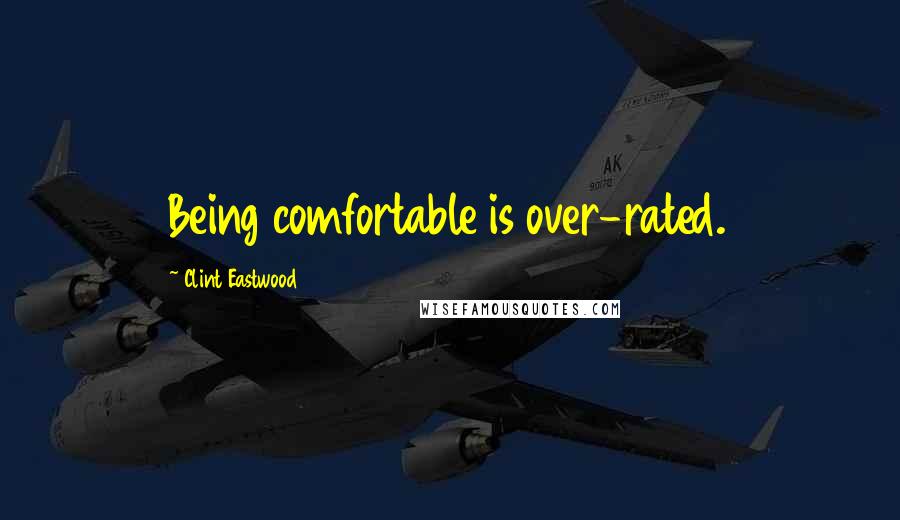 Clint Eastwood Quotes: Being comfortable is over-rated.